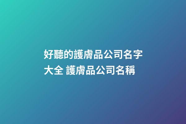 好聽的護膚品公司名字大全 護膚品公司名稱-第1張-公司起名-玄機派